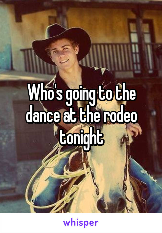 Who's going to the dance at the rodeo tonight