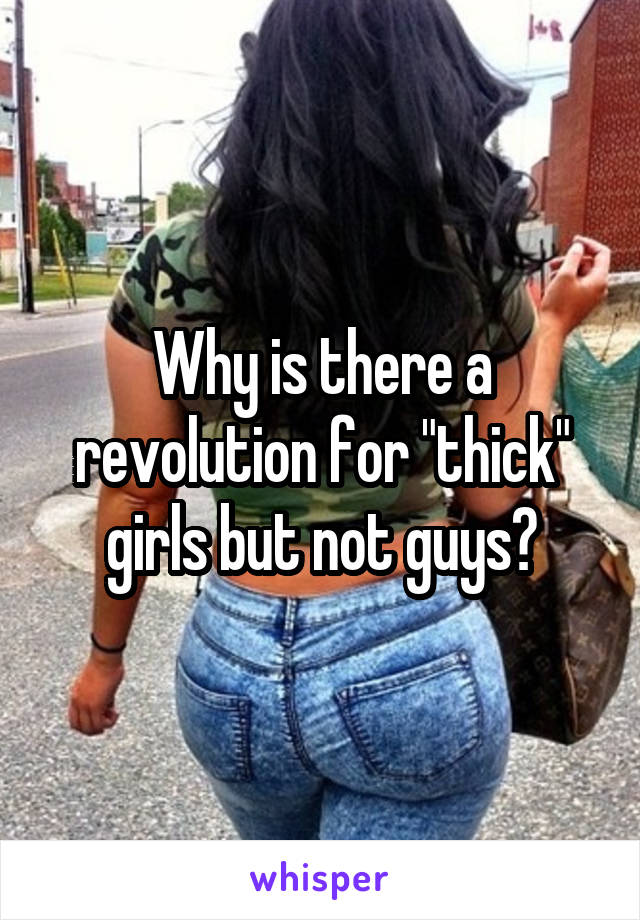 Why is there a revolution for "thick" girls but not guys?