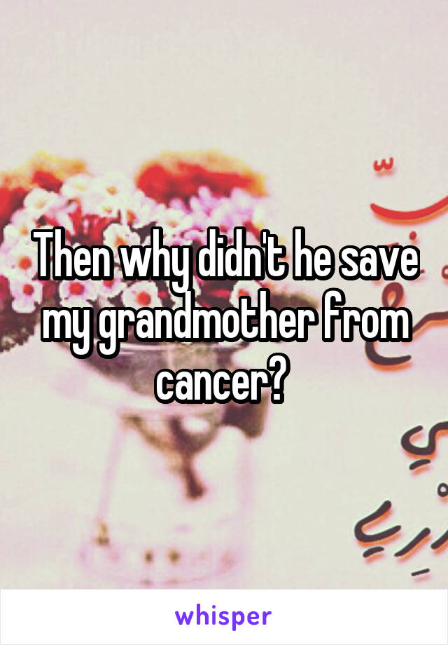 Then why didn't he save my grandmother from cancer? 