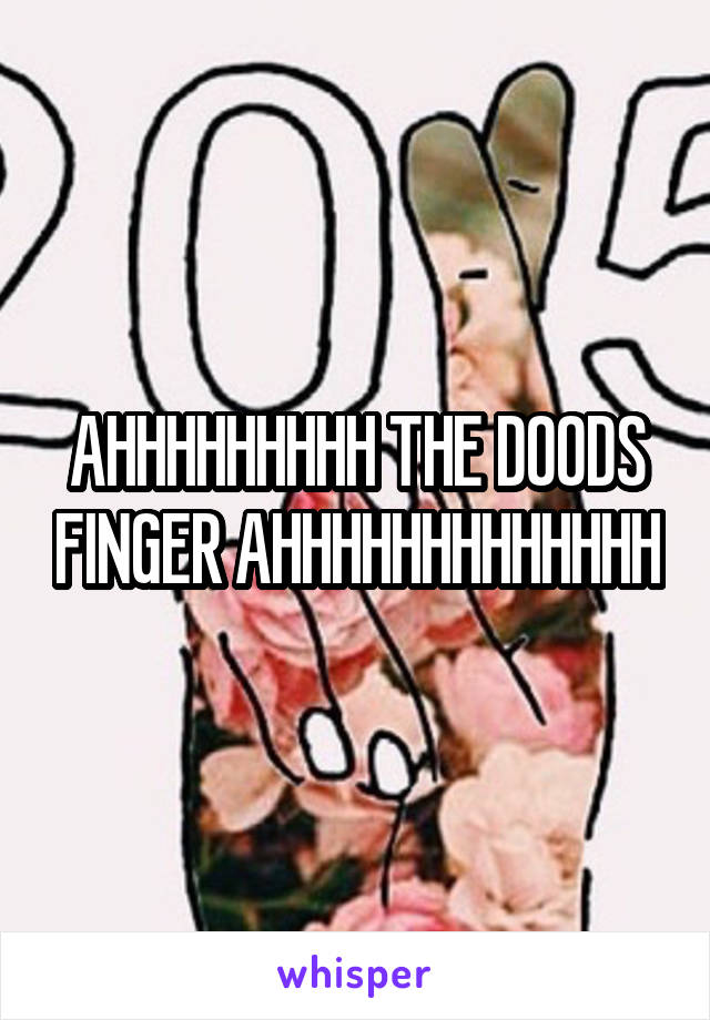 AHHHHHHHHH THE DOODS FINGER AHHHHHHHHHHHHH