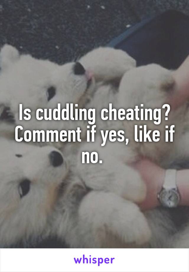 Is cuddling cheating? Comment if yes, like if no. 