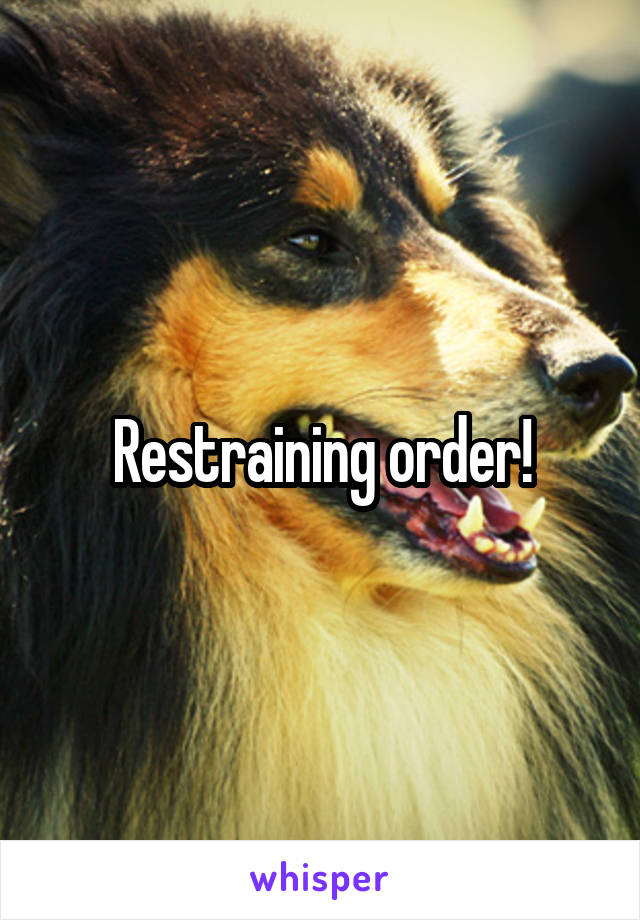 Restraining order!