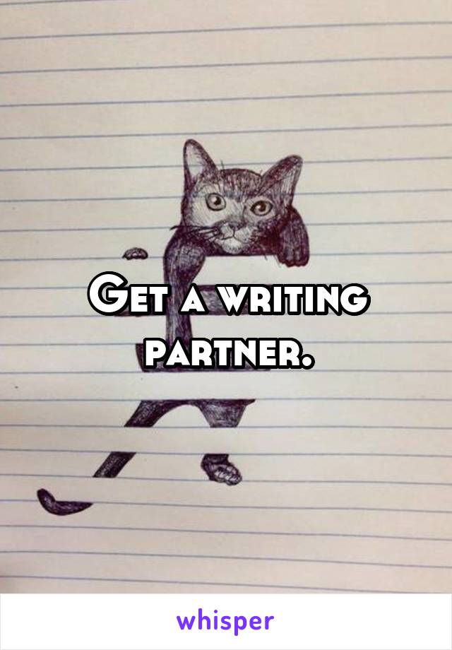 Get a writing partner.