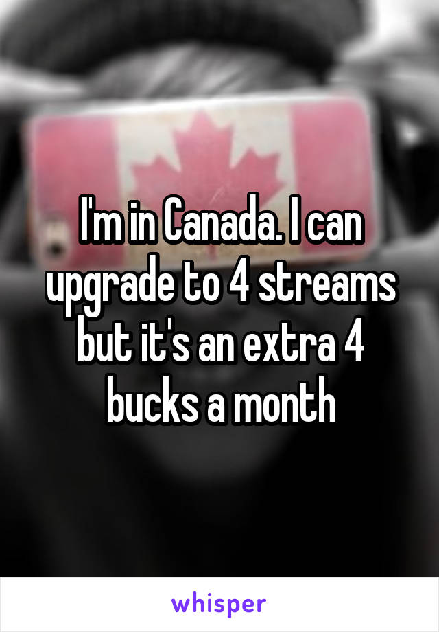 I'm in Canada. I can upgrade to 4 streams but it's an extra 4 bucks a month