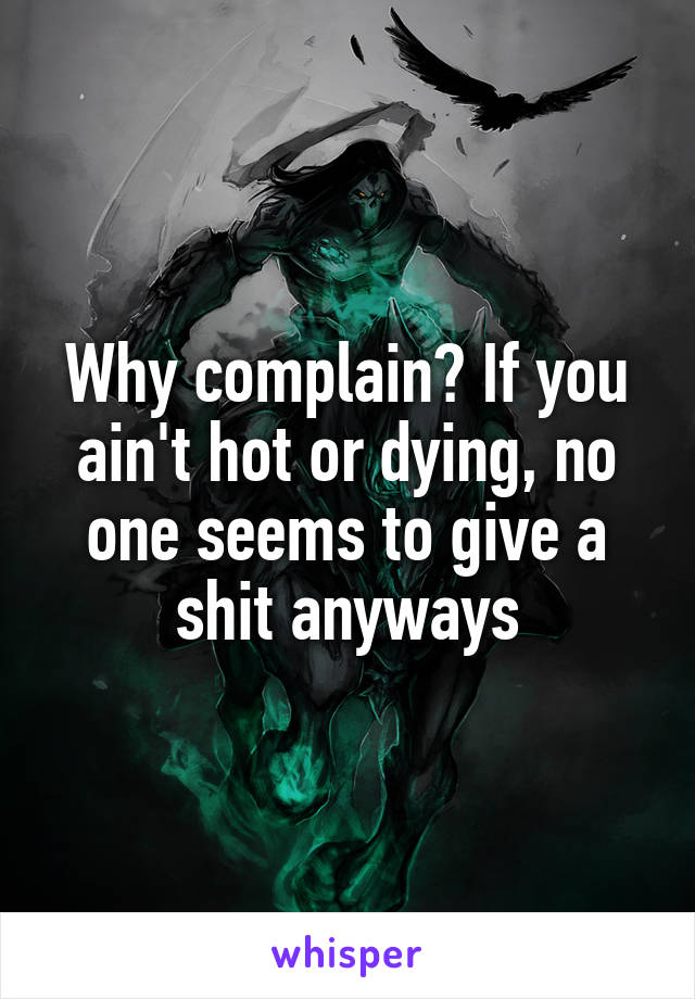 Why complain? If you ain't hot or dying, no one seems to give a shit anyways