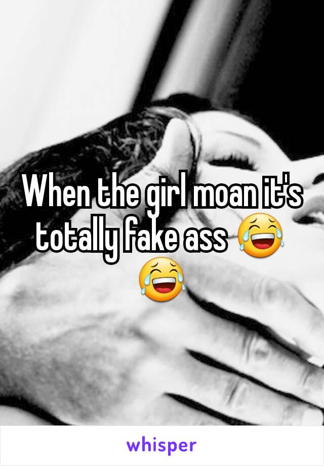 When the girl moan it's totally fake ass 😂😂