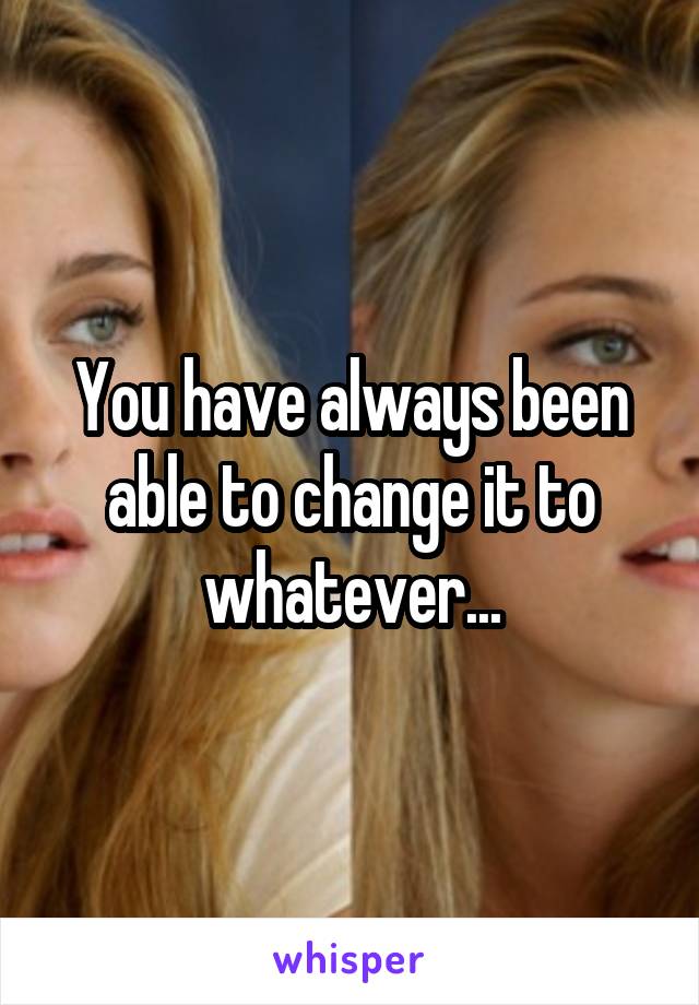 You have always been able to change it to whatever...