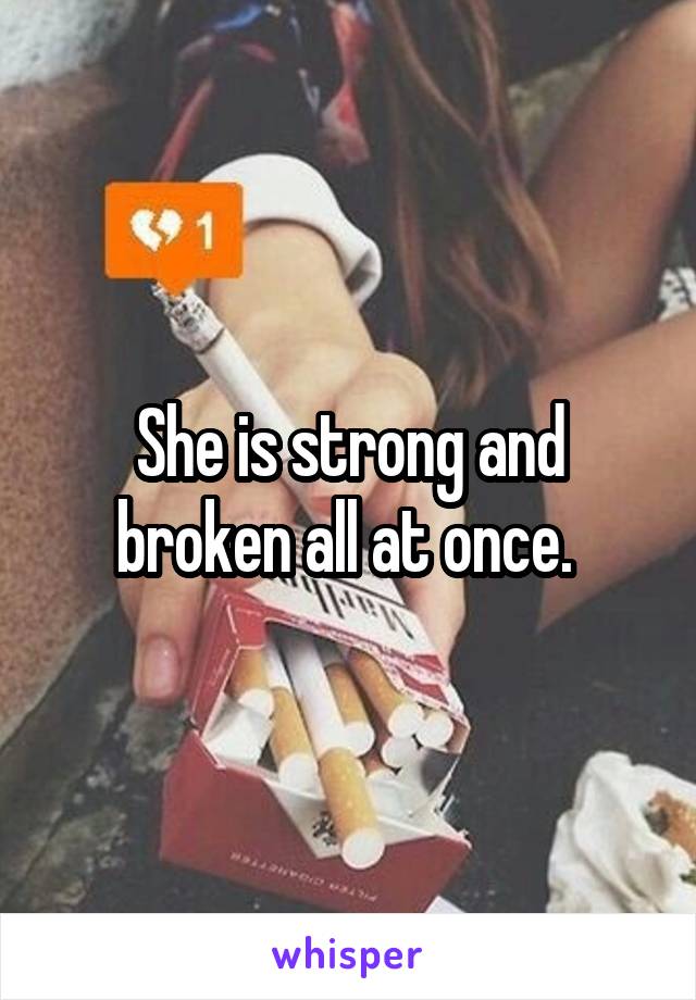 She is strong and broken all at once. 