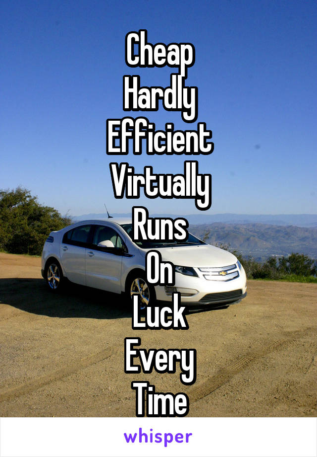 Cheap
Hardly
Efficient
Virtually
Runs
On
Luck
Every
Time