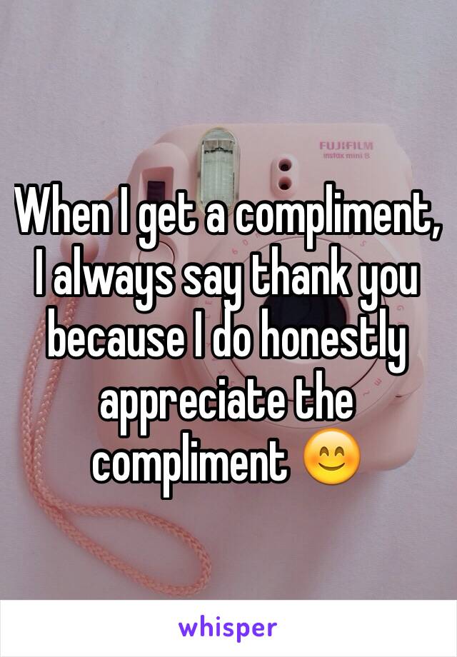 When I get a compliment, I always say thank you because I do honestly appreciate the compliment 😊