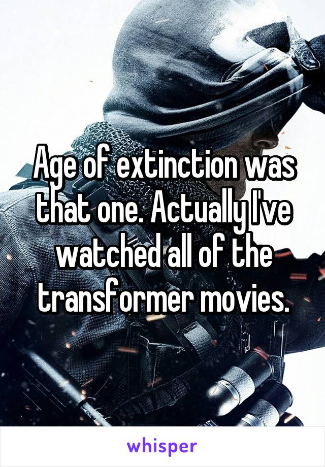 Age of extinction was that one. Actually I've watched all of the transformer movies.