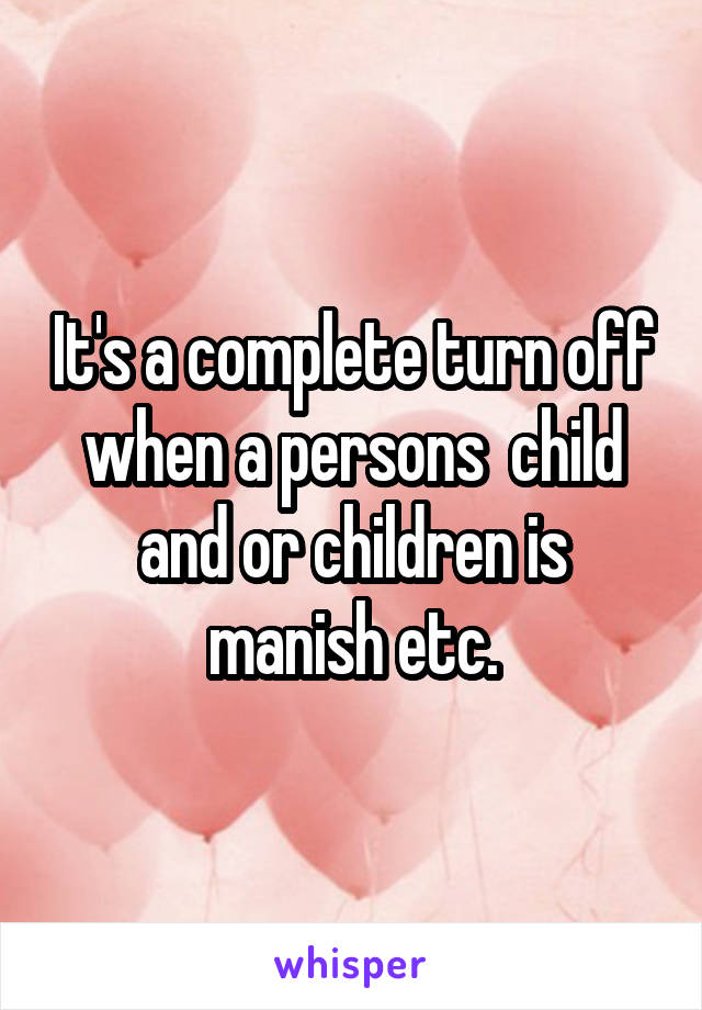 It's a complete turn off when a persons  child and or children is manish etc.