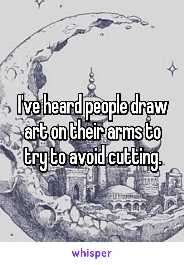 I've heard people draw art on their arms to try to avoid cutting.