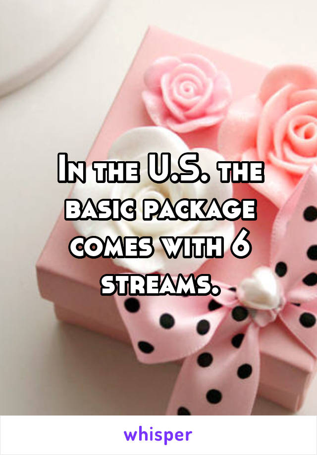 In the U.S. the basic package comes with 6 streams.