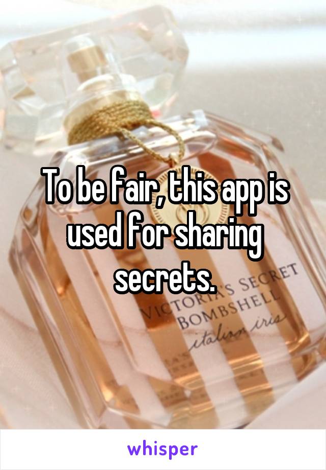 To be fair, this app is used for sharing secrets.