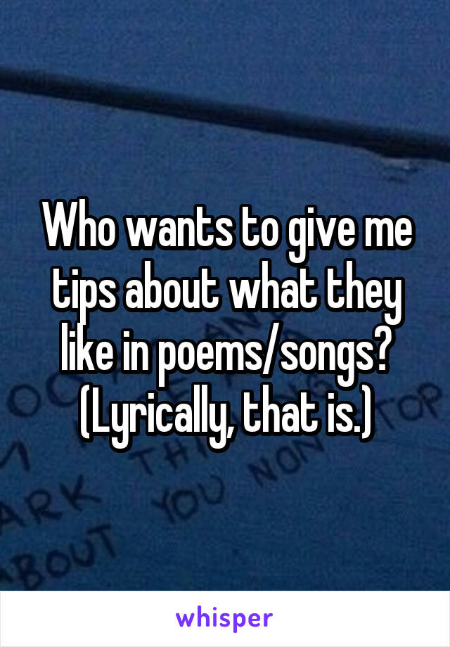 Who wants to give me tips about what they like in poems/songs? (Lyrically, that is.)