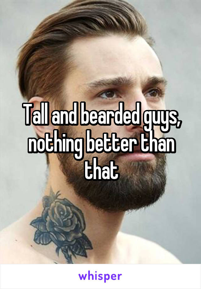 Tall and bearded guys, nothing better than that