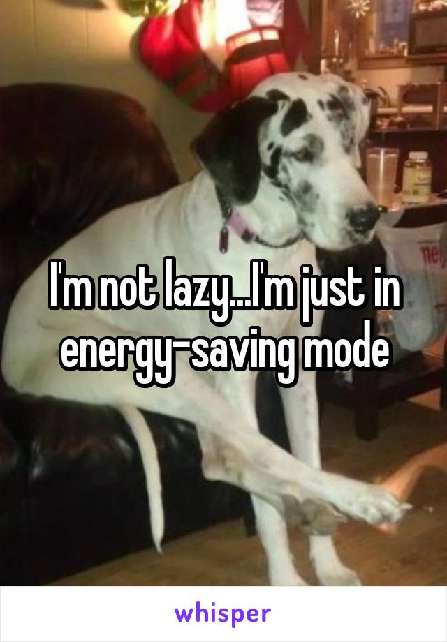 I'm not lazy...I'm just in energy-saving mode