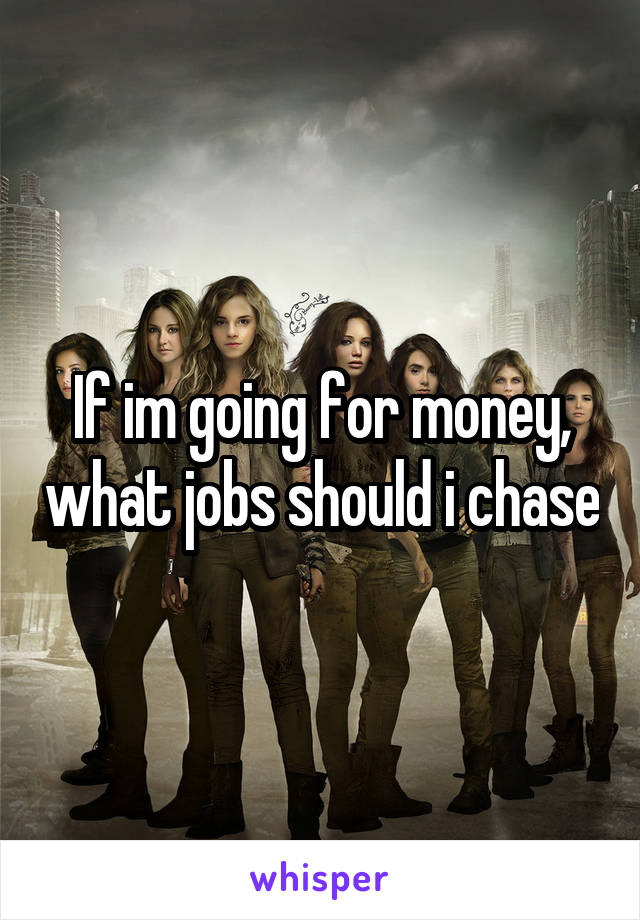 If im going for money, what jobs should i chase