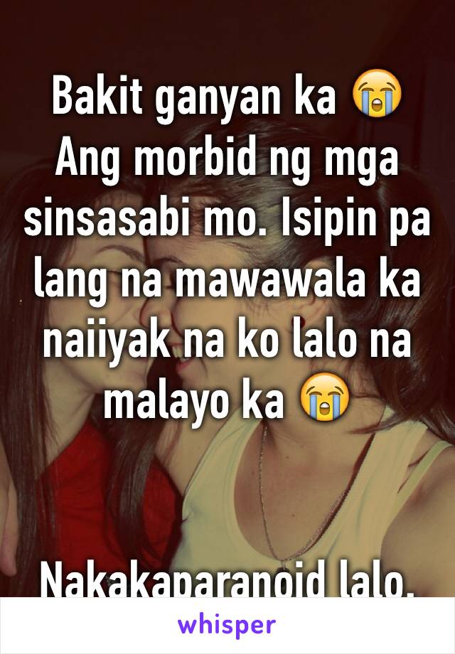 Bakit ganyan ka 😭 Ang morbid ng mga sinsasabi mo. Isipin pa lang na mawawala ka naiiyak na ko lalo na malayo ka 😭


Nakakaparanoid lalo.