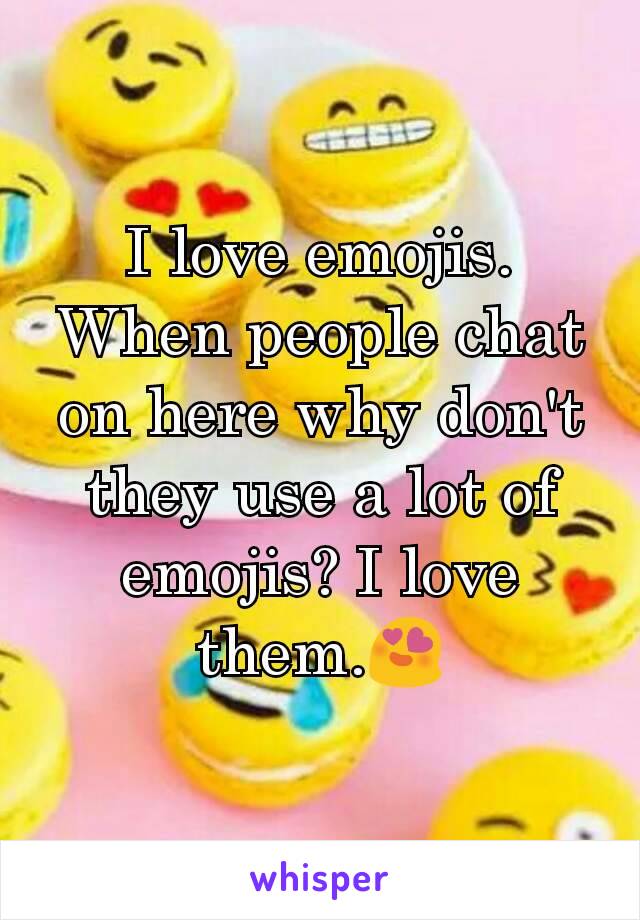 I love emojis. When people chat on here why don't they use a lot of emojis? I love them.😍