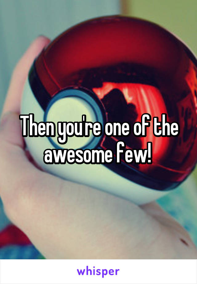 Then you're one of the awesome few! 