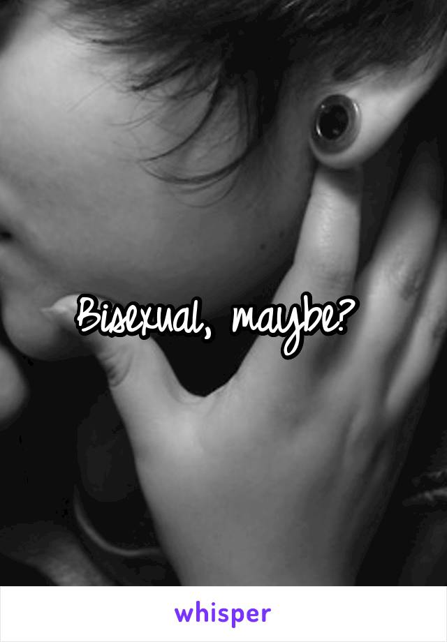 Bisexual, maybe? 