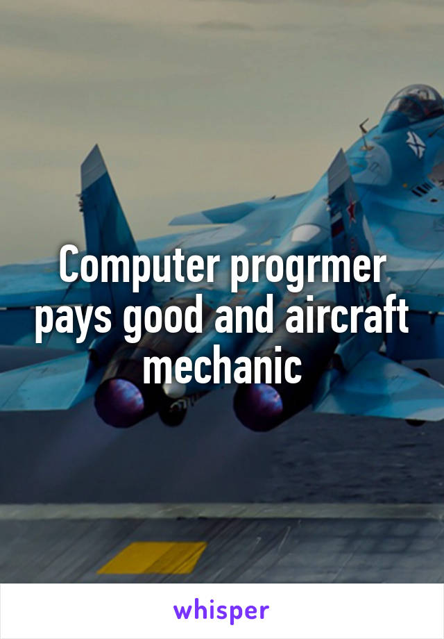 Computer progrmer pays good and aircraft mechanic