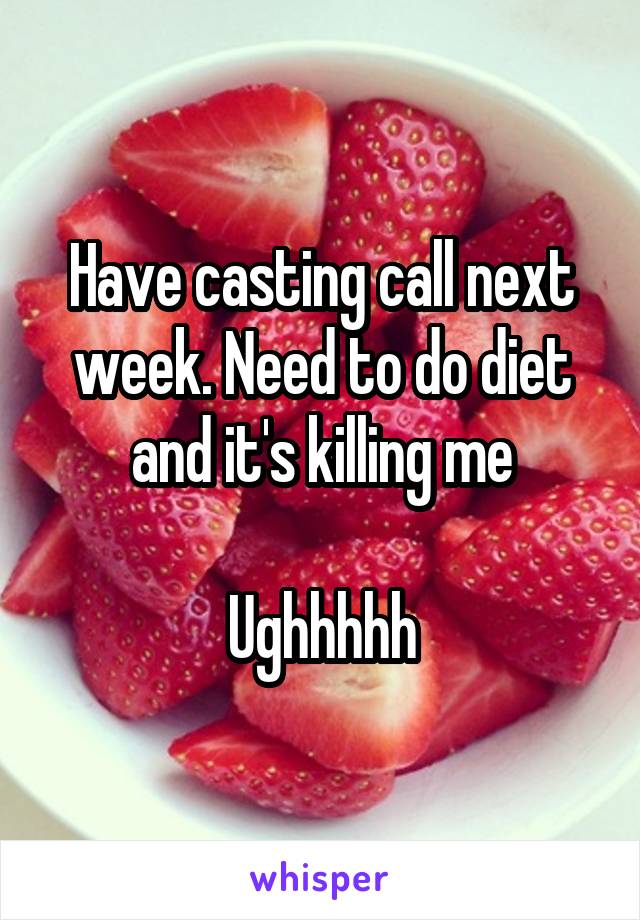 Have casting call next week. Need to do diet and it's killing me

Ughhhhh