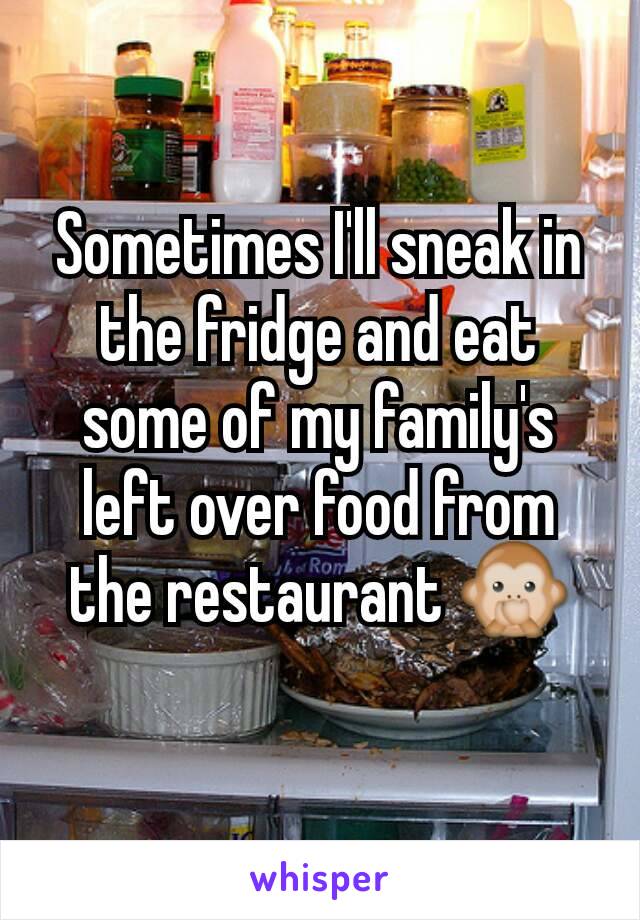 Sometimes I'll sneak in the fridge and eat some of my family's left over food from the restaurant 🙊