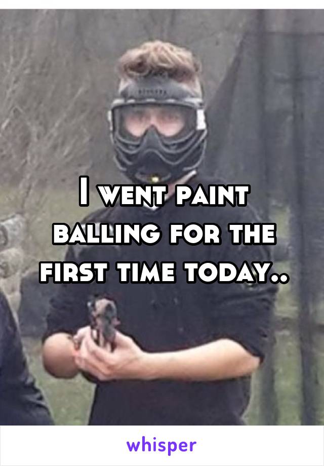 I went paint balling for the first time today..