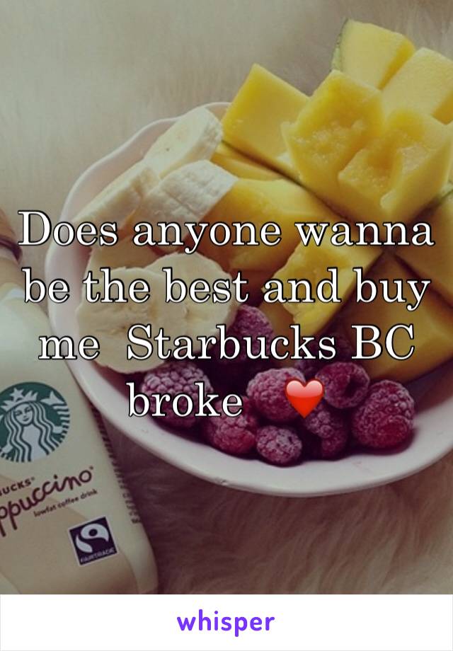 Does anyone wanna be the best and buy me  Starbucks BC broke   ❤️