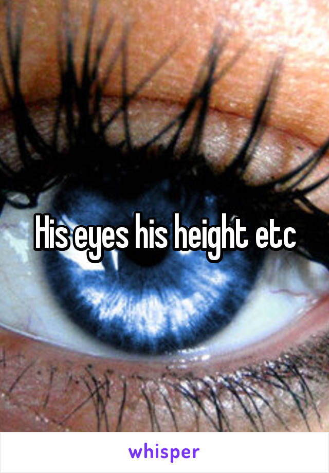 His eyes his height etc