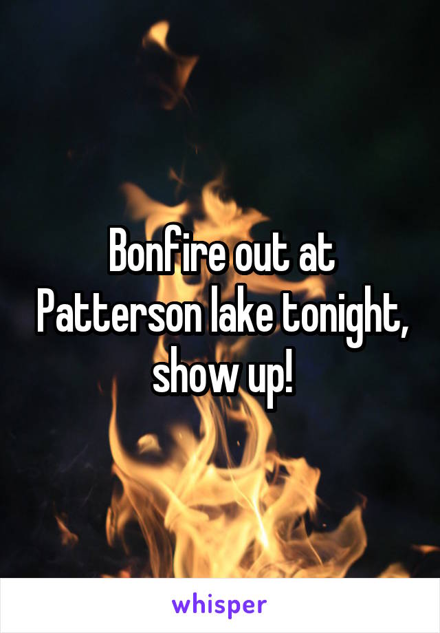 Bonfire out at Patterson lake tonight, show up!