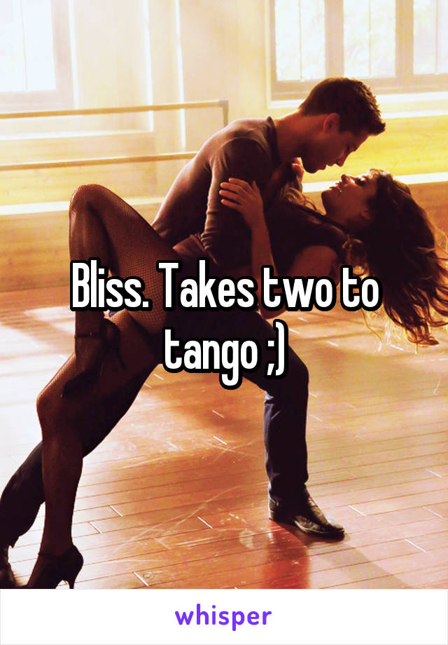 Bliss. Takes two to tango ;)
