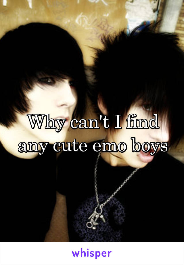 Why can't I find any cute emo boys