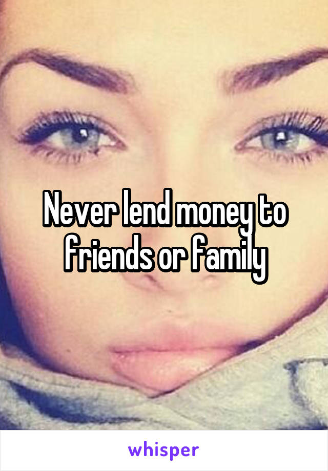 Never lend money to friends or family