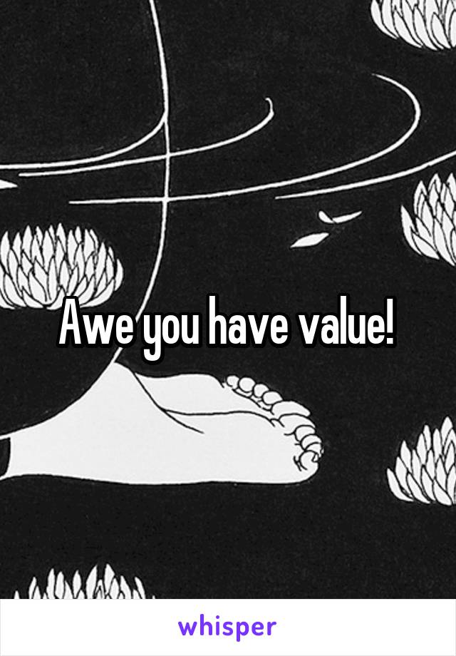 Awe you have value! 