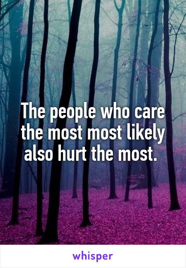 The people who care the most most likely also hurt the most. 