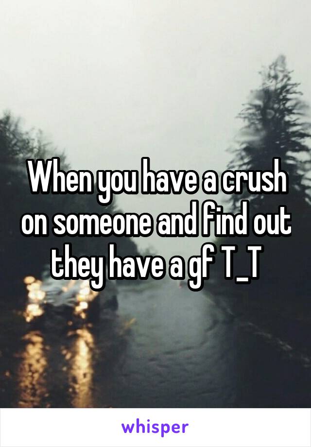 When you have a crush on someone and find out they have a gf T_T