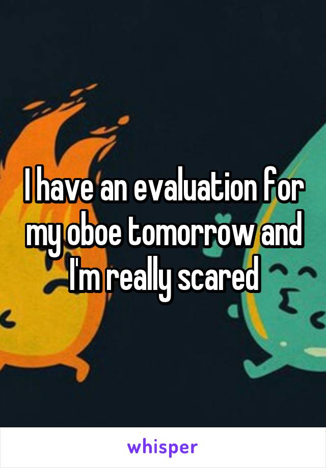 I have an evaluation for my oboe tomorrow and I'm really scared