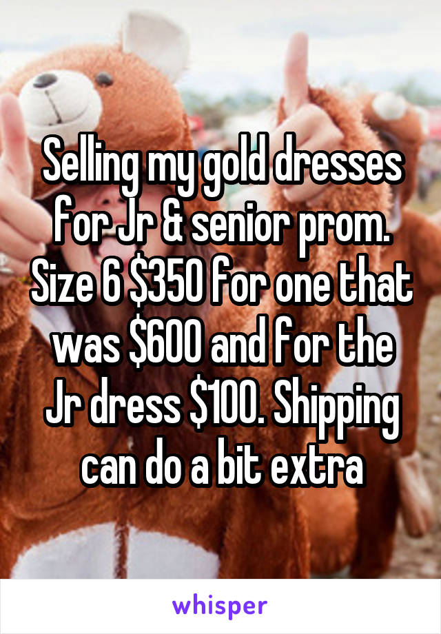 Selling my gold dresses for Jr & senior prom. Size 6 $350 for one that was $600 and for the Jr dress $100. Shipping can do a bit extra