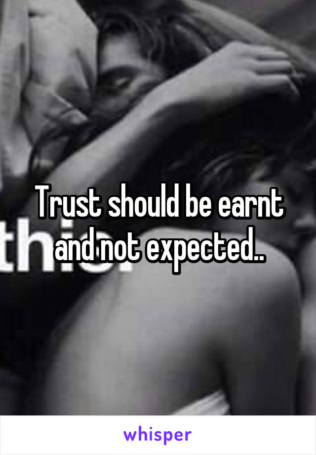 Trust should be earnt and not expected..