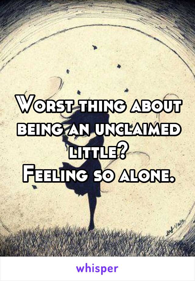 Worst thing about being an unclaimed little?
Feeling so alone.