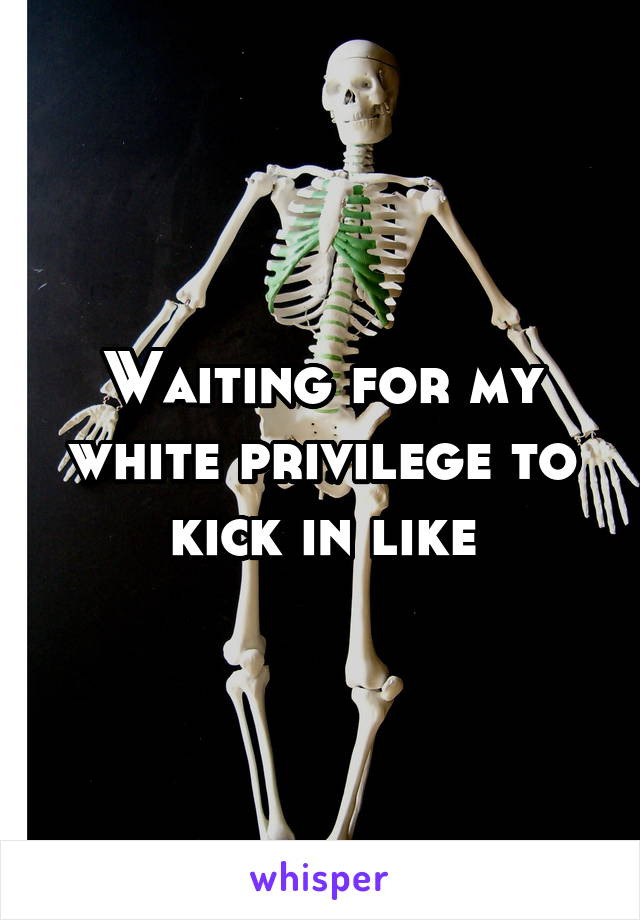 Waiting for my white privilege to kick in like