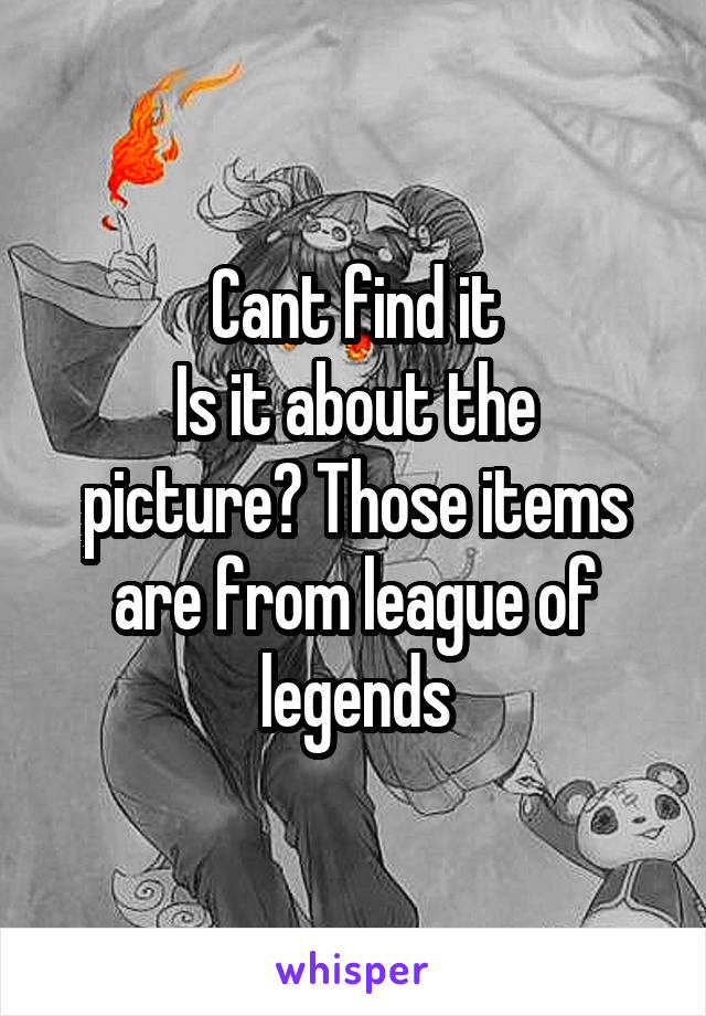 Cant find it
Is it about the picture? Those items are from league of legends