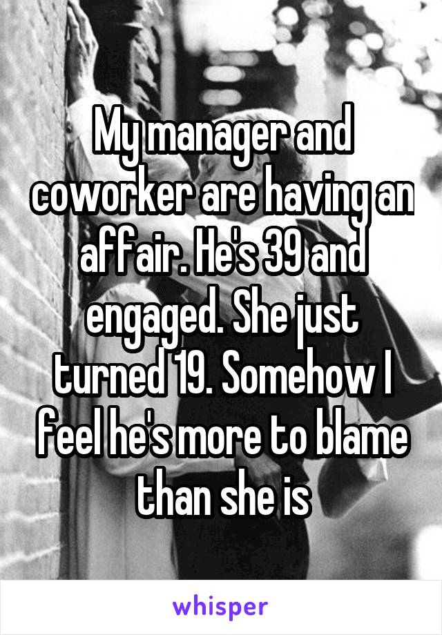 My manager and coworker are having an affair. He's 39 and engaged. She just turned 19. Somehow I feel he's more to blame than she is