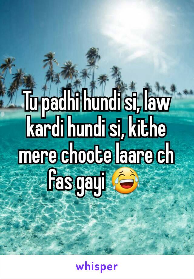 Tu padhi hundi si, law kardi hundi si, kithe mere choote laare ch fas gayi 😂 