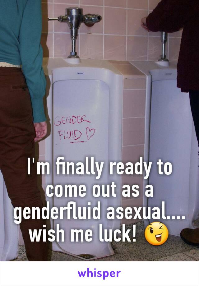 I'm finally ready to come out as a genderfluid asexual.... wish me luck! 😉