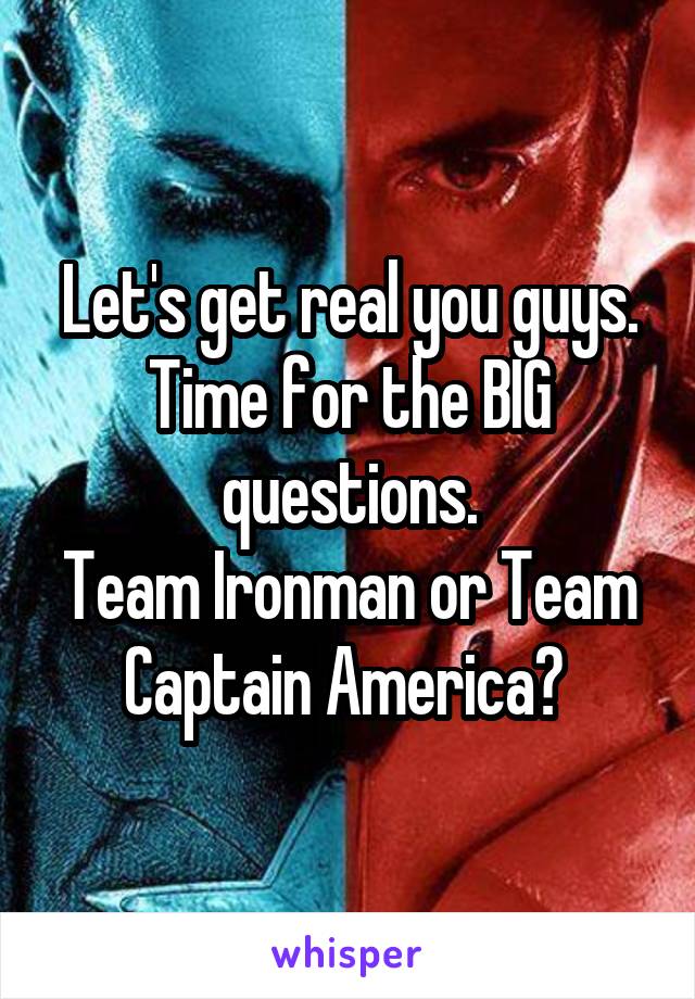 Let's get real you guys.
Time for the BIG questions.
Team Ironman or Team Captain America? 